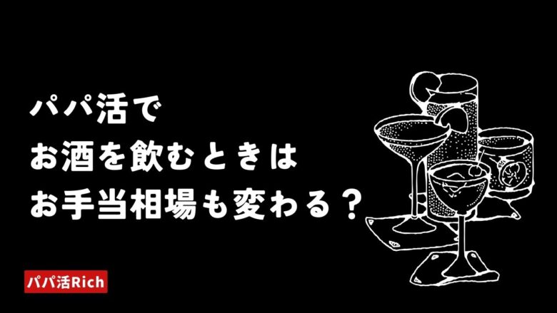 パパ活でお酒を飲むときはお手当相場も変わる？