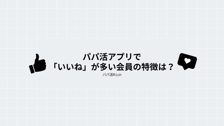 パパ活アプリで「いいね」が多い会員の特徴は?