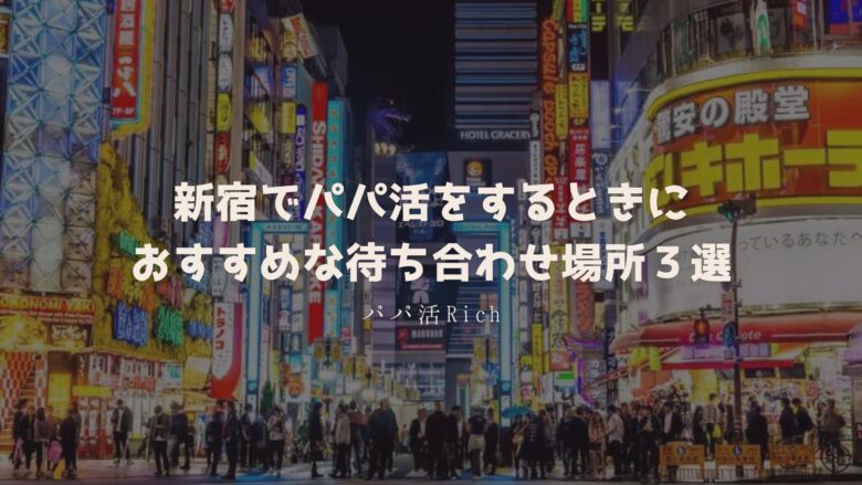 新宿でパパ活をするときにおすすめな待ち合わせ場所３選