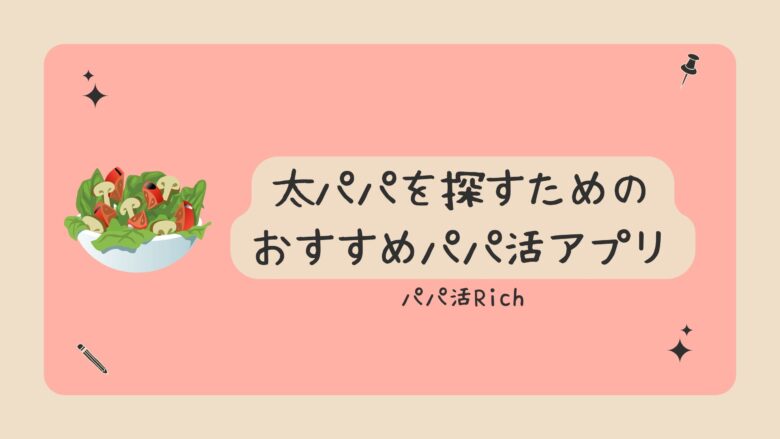 太パパを探すためのおすすめパパ活アプリ