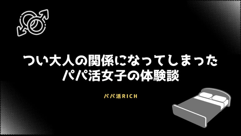 つい大人の関係になってしまったパパ活女子の体験談