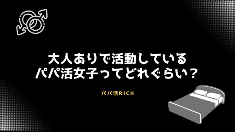 大人ありで活動しているパパ活女子ってどれぐらい？