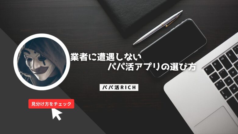 業者に遭遇しないパパ活アプリの選び方