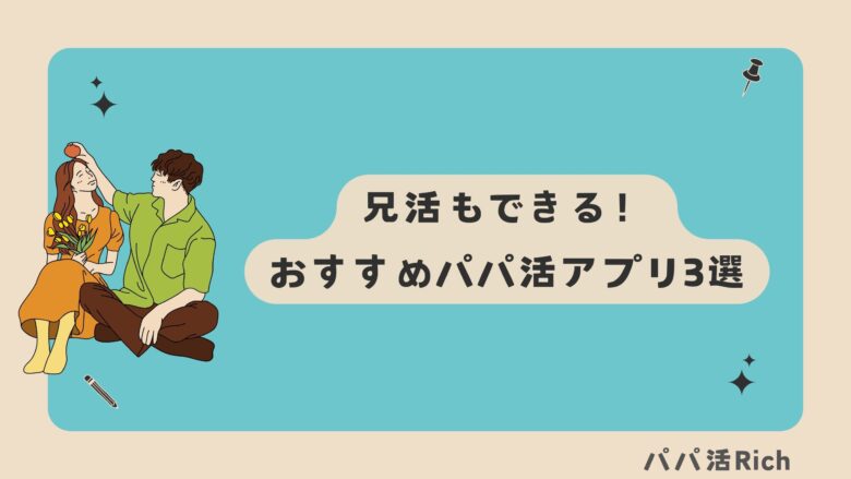 兄活もできる！おすすめパパ活アプリ3選