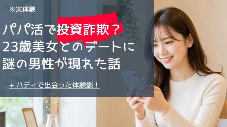 「【男性実体験】パパ活で投資詐欺に遭いかけた？23歳美女とのデートに謎の男性が現れた話」のバナー