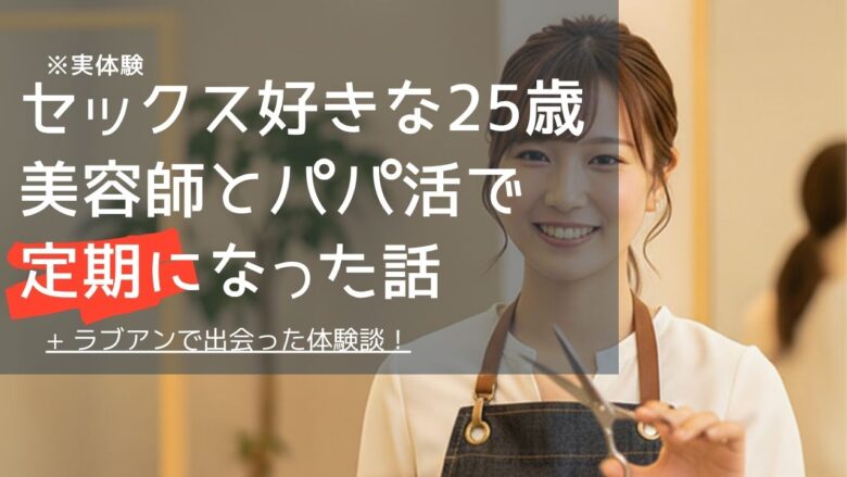 「【実体験】セックス好きな25歳美容師とパパ活で定期になった話｜大人3で3か月継続」のバナー
